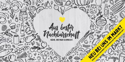 NEU IN IHREM MARKT: Aus bester Nachbarschaft. Nähe, die man schmeckt.